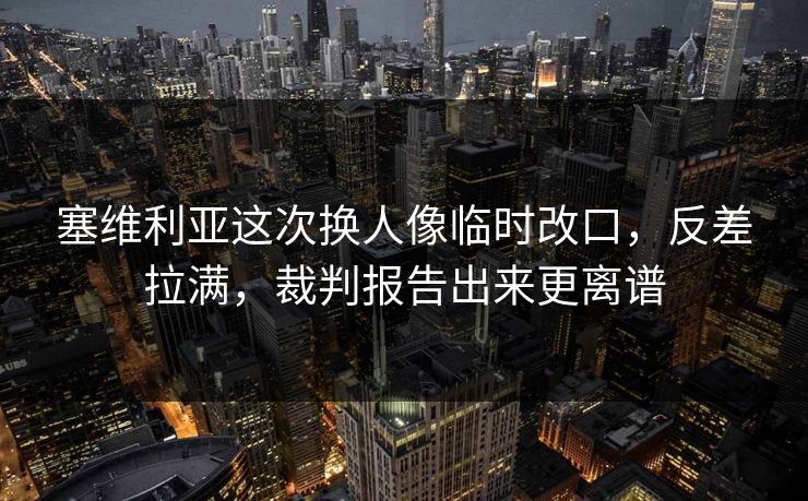 塞维利亚这次换人像临时改口,反差拉满,裁判报告出来更离谱 塞维利亚这次换人像临时改口,反差拉满,裁判报告出来更离谱